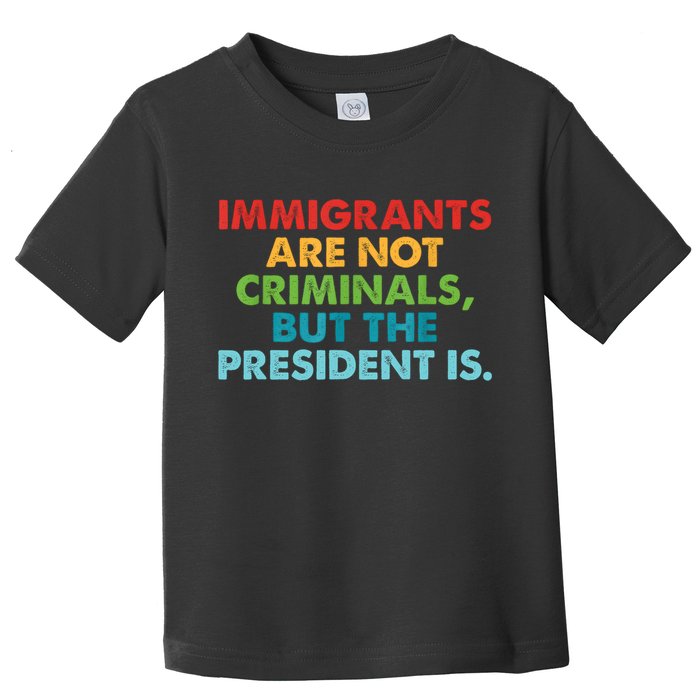 Immigrants Are Not Criminals But The President Is Design  Toddler T-Shirt