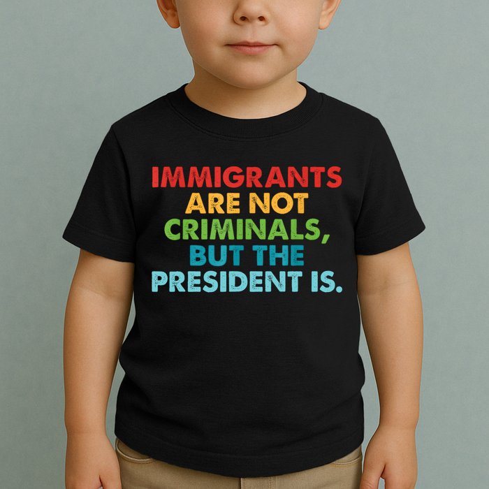 Immigrants Are Not Criminals But The President Is Design  Toddler T-Shirt