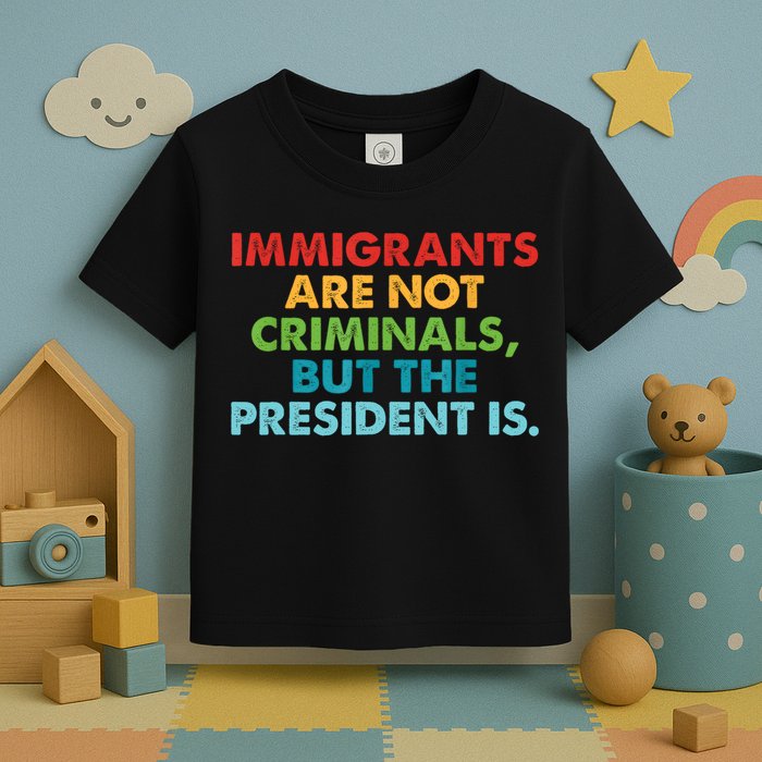 Immigrants Are Not Criminals But The President Is Design  Toddler T-Shirt