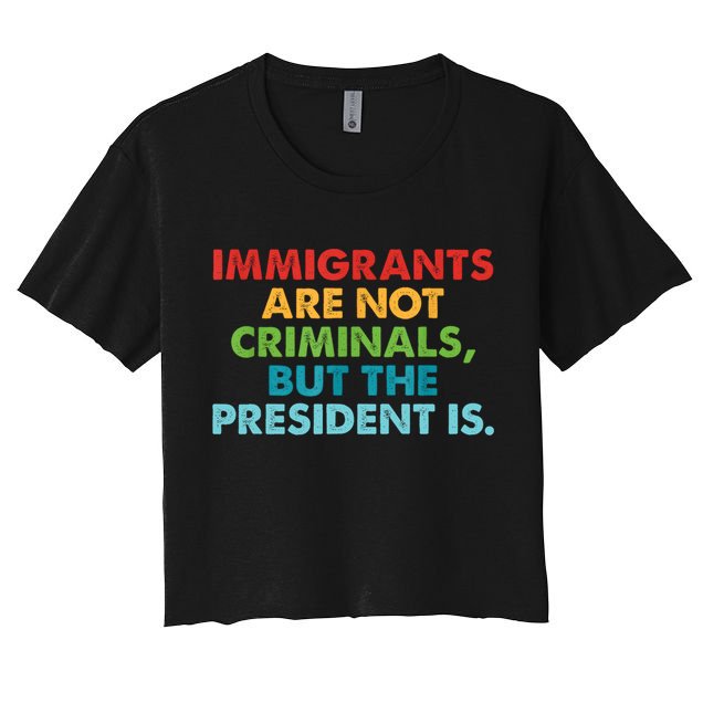 Immigrants Are Not Criminals But The President Is Design  Crop Top