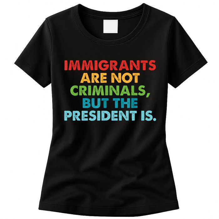 Immigrants Are Not Criminals But The President Is Design  Womens T-Shirt
