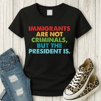 Immigrants Are Not Criminals But The President Is Design  Womens T-Shirt