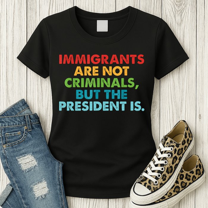 Immigrants Are Not Criminals But The President Is Design  Womens T-Shirt