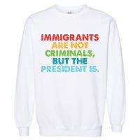 Immigrants Are Not Criminals But The President Is Design  Garment-Dyed Sweatshirt