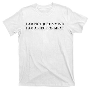 I Am Not Just A Mind I Am A Piece Of Meat T-Shirt