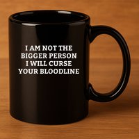 I Am Not The Bigger Person I Will Curse Your Bloodline 11oz C Handle Ceramic Mug
