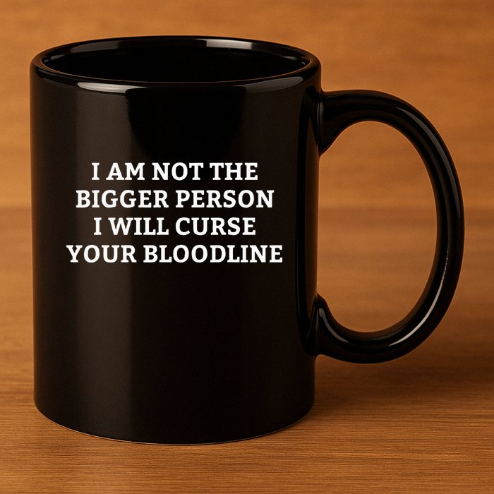 I Am Not The Bigger Person I Will Curse Your Bloodline 11oz C Handle Ceramic Mug