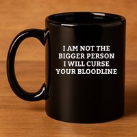 I Am Not The Bigger Person I Will Curse Your Bloodline 11oz C Handle Ceramic Mug