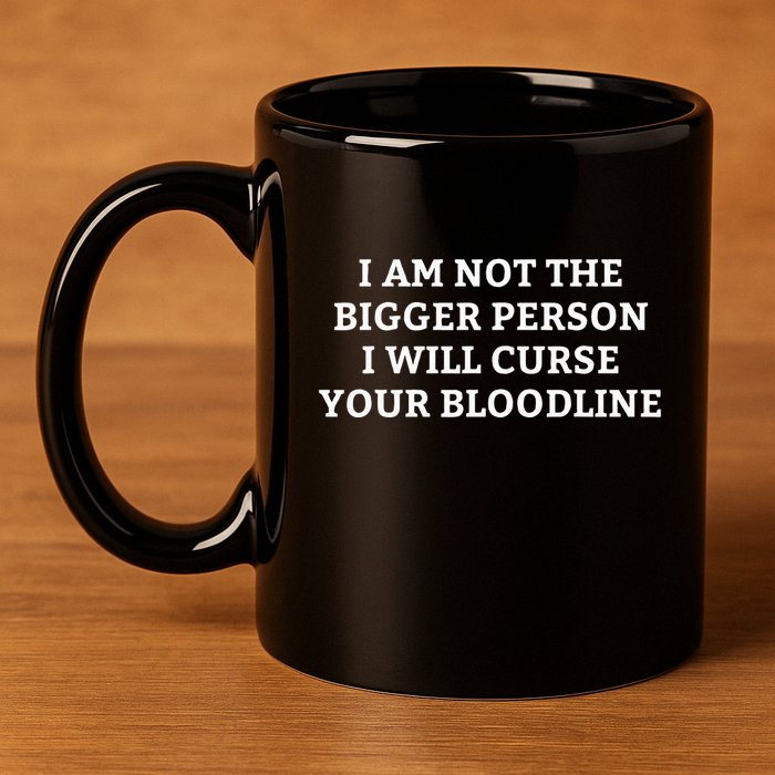 I Am Not The Bigger Person I Will Curse Your Bloodline 11oz C Handle Ceramic Mug
