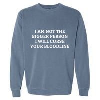 I Am Not The Bigger Person I Will Curse Your Bloodline Garment-Dyed Sweatshirt