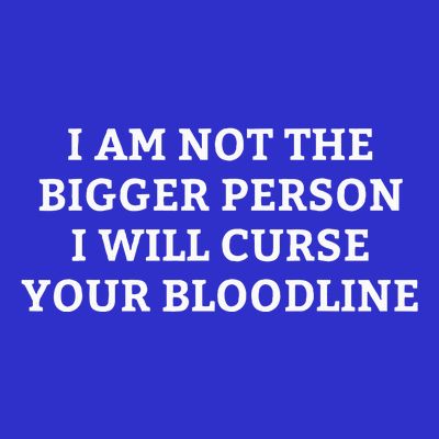 I Am Not The Bigger Person I Will Curse Your Bloodline T-Shirt