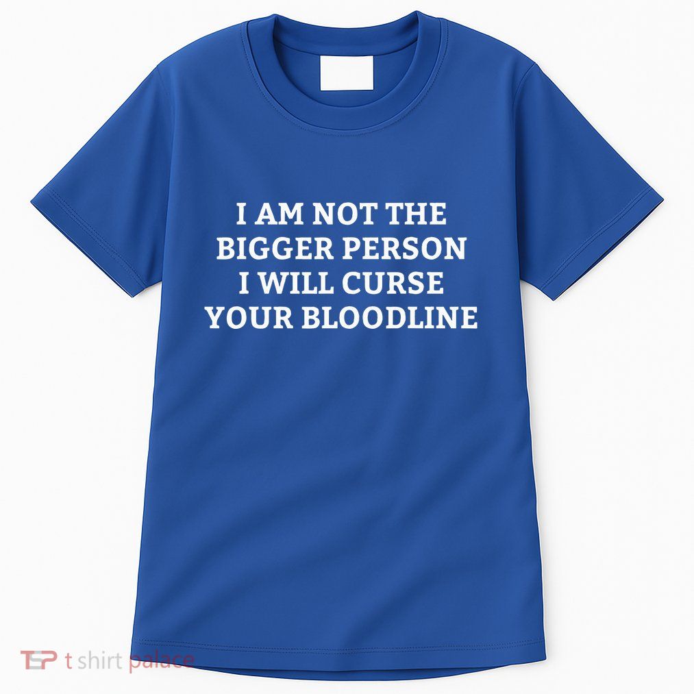 I Am Not The Bigger Person I Will Curse Your Bloodline Tall T-Shirt