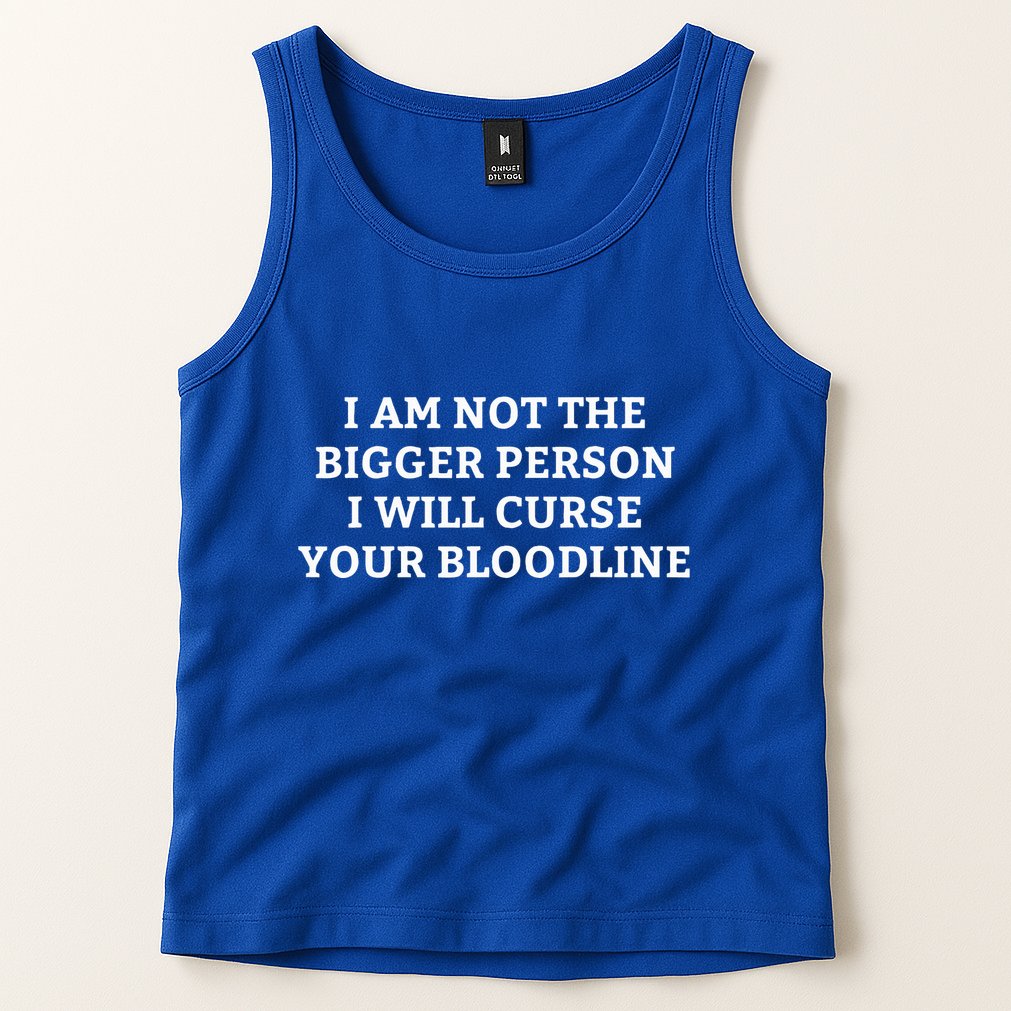 I Am Not The Bigger Person I Will Curse Your Bloodline Tank Top