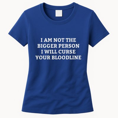 I Am Not The Bigger Person I Will Curse Your Bloodline Womens T-Shirt