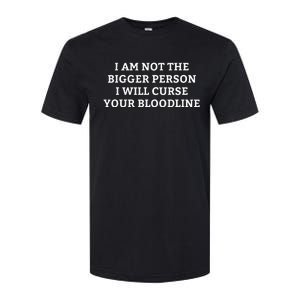 I Am Not The Bigger Person I Will Curse Your Bloodline Softstyle CVC T-Shirt