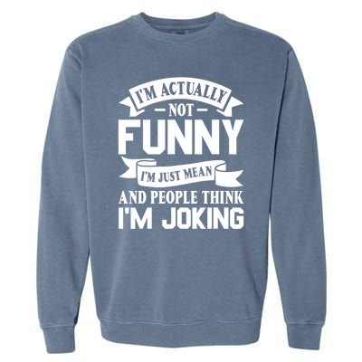 I’m Actually Not Funny I’m Just Mean And People Think I’m Joking Garment-Dyed Sweatshirt