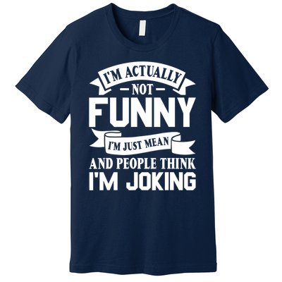 I’m Actually Not Funny I’m Just Mean And People Think I’m Joking Premium T-Shirt