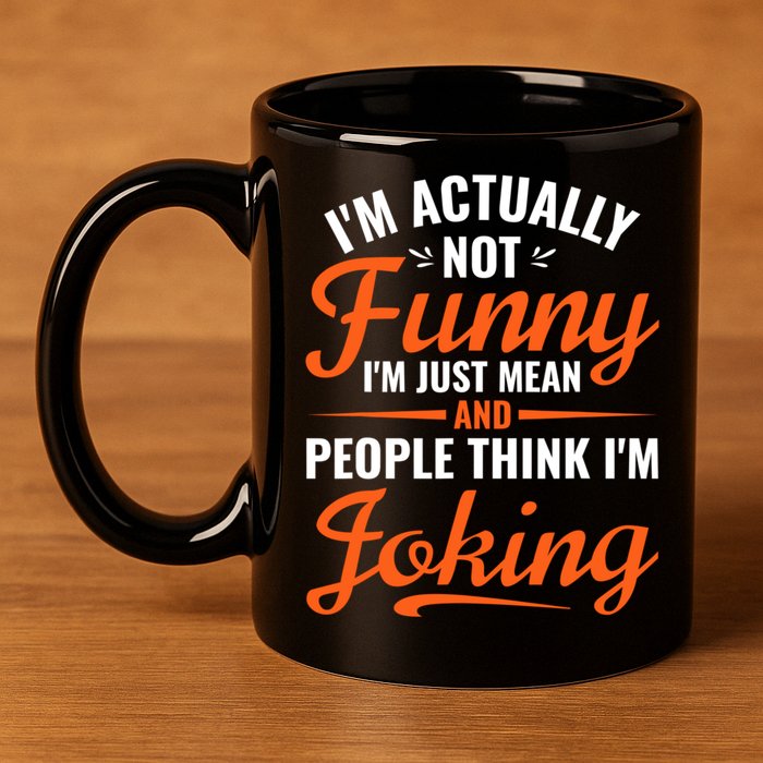I’m Actually Not Funny I’m Just Mean And People Think I’m Joking 11oz C Handle Ceramic Mug