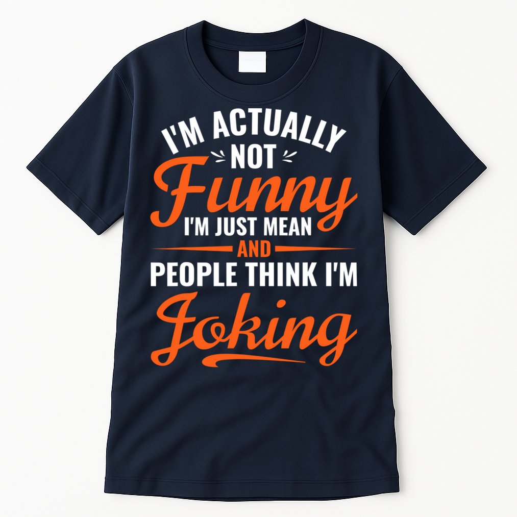I’m Actually Not Funny I’m Just Mean And People Think I’m Joking Tall T-Shirt