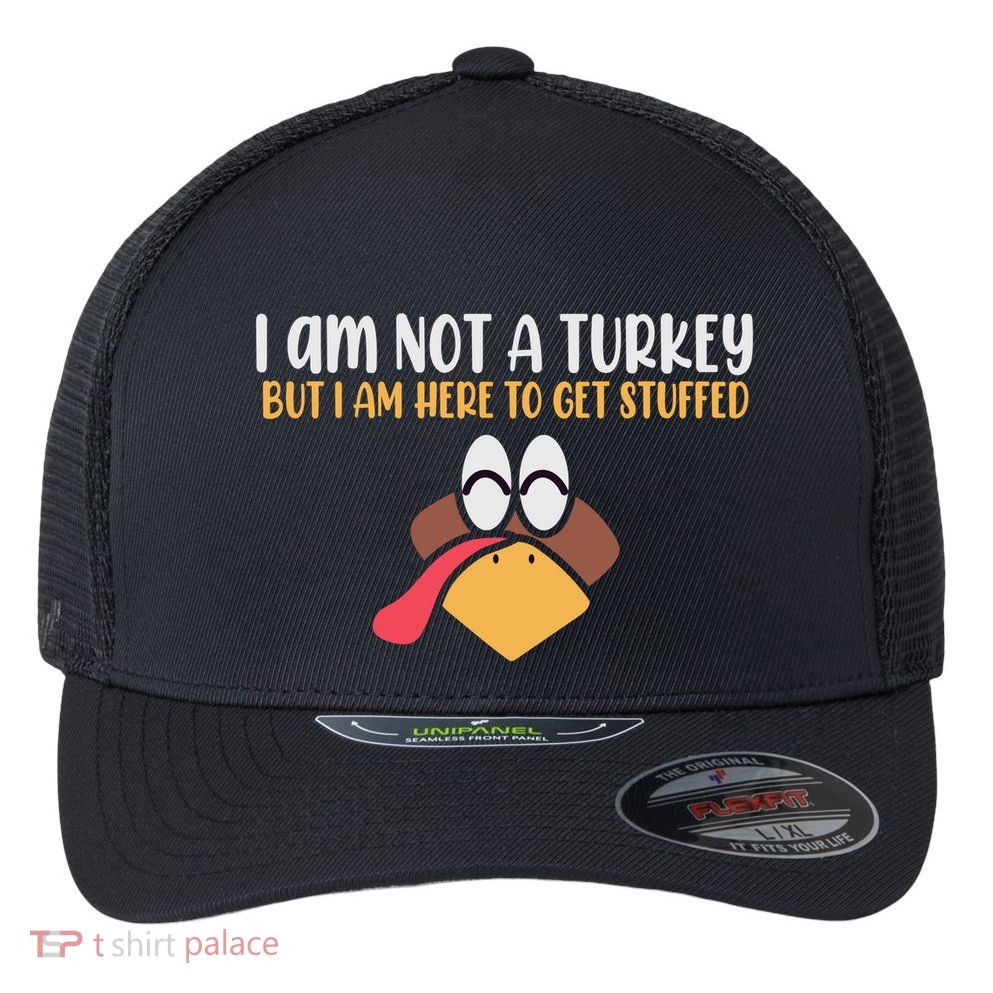I Am Not A Turkey But I Am Here To Get Stuffed Funny Thanksgiving Flexfit Unipanel Trucker Cap