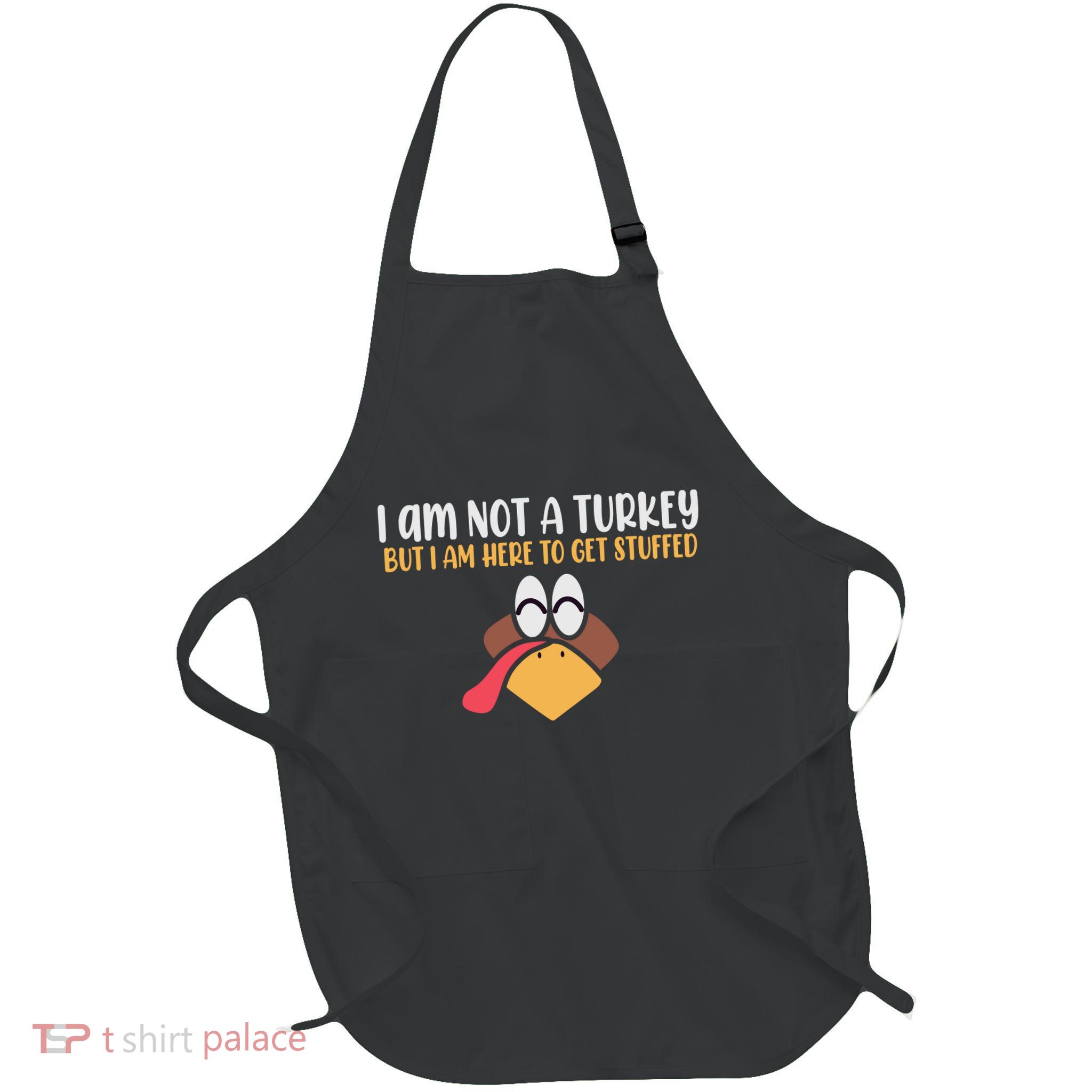 I Am Not A Turkey But I Am Here To Get Stuffed Funny Thanksgiving Apron