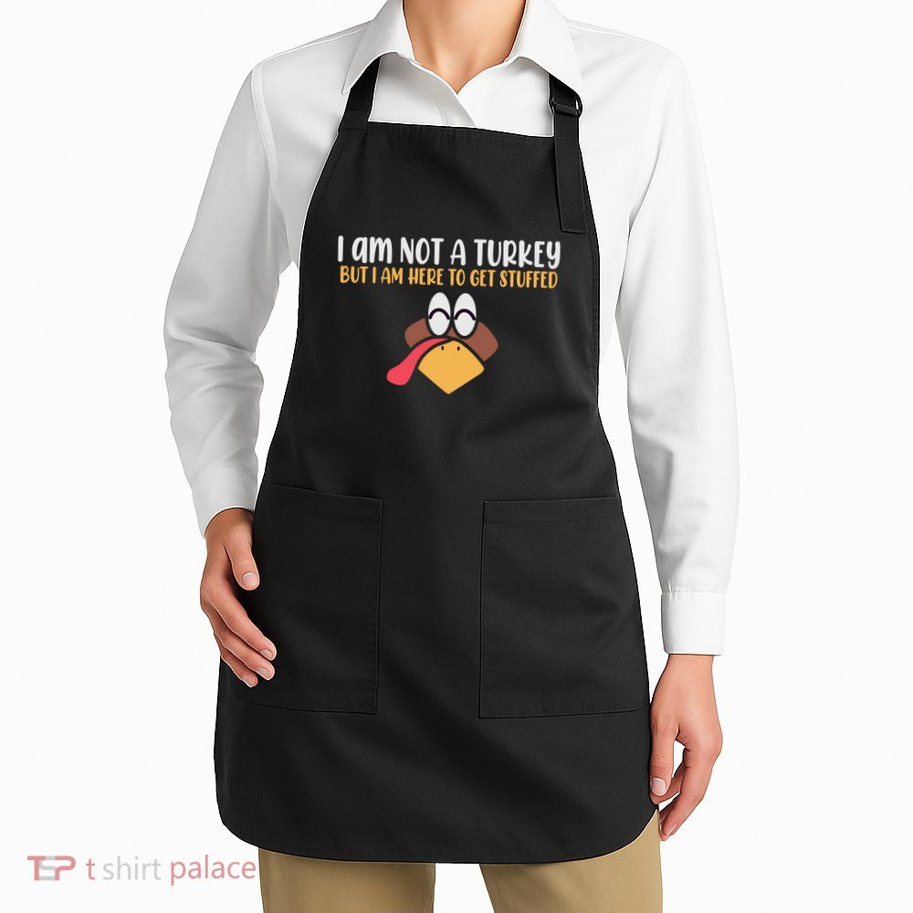 I Am Not A Turkey But I Am Here To Get Stuffed Funny Thanksgiving Apron