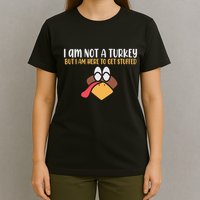 I Am Not A Turkey But I Am Here To Get Stuffed Funny Thanksgiving T-Shirt