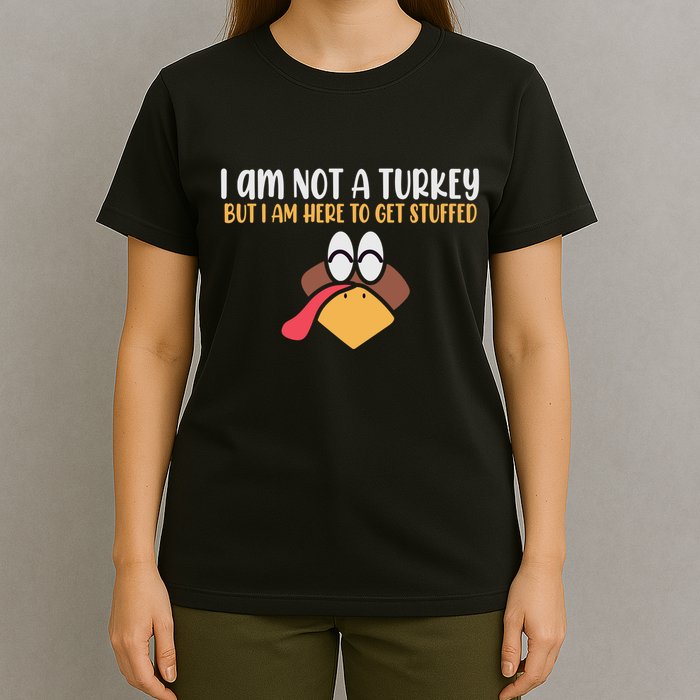 I Am Not A Turkey But I Am Here To Get Stuffed Funny Thanksgiving T-Shirt