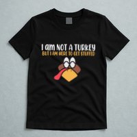 I Am Not A Turkey But I Am Here To Get Stuffed Funny Thanksgiving T-Shirt