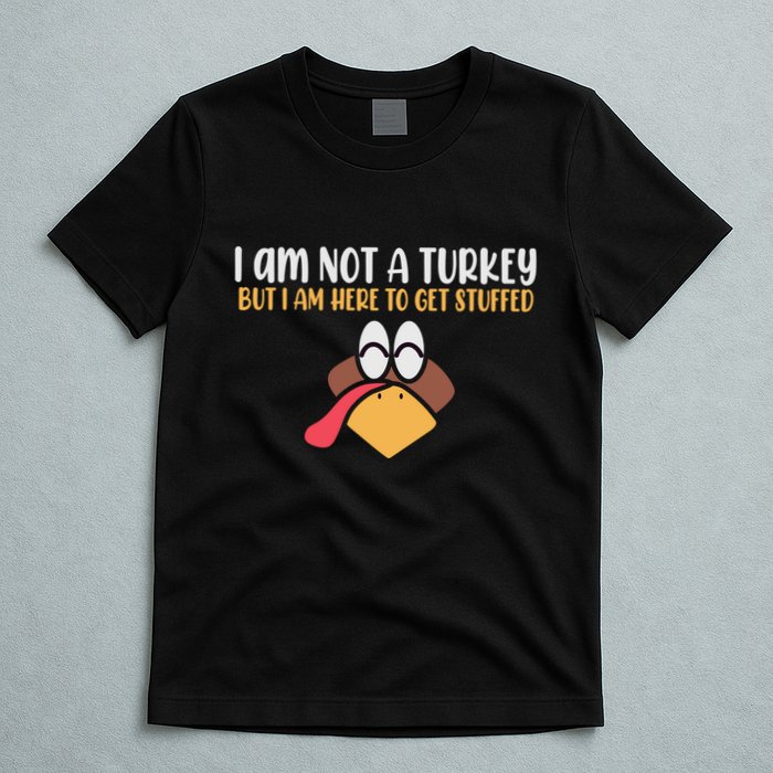 I Am Not A Turkey But I Am Here To Get Stuffed Funny Thanksgiving T-Shirt