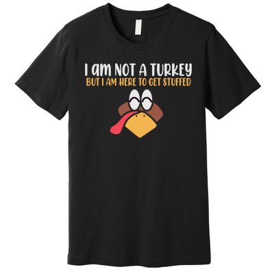 I Am Not A Turkey But I Am Here To Get Stuffed Funny Thanksgiving Premium T-Shirt