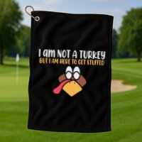 I Am Not A Turkey But I Am Here To Get Stuffed Funny Thanksgiving Golf Towel