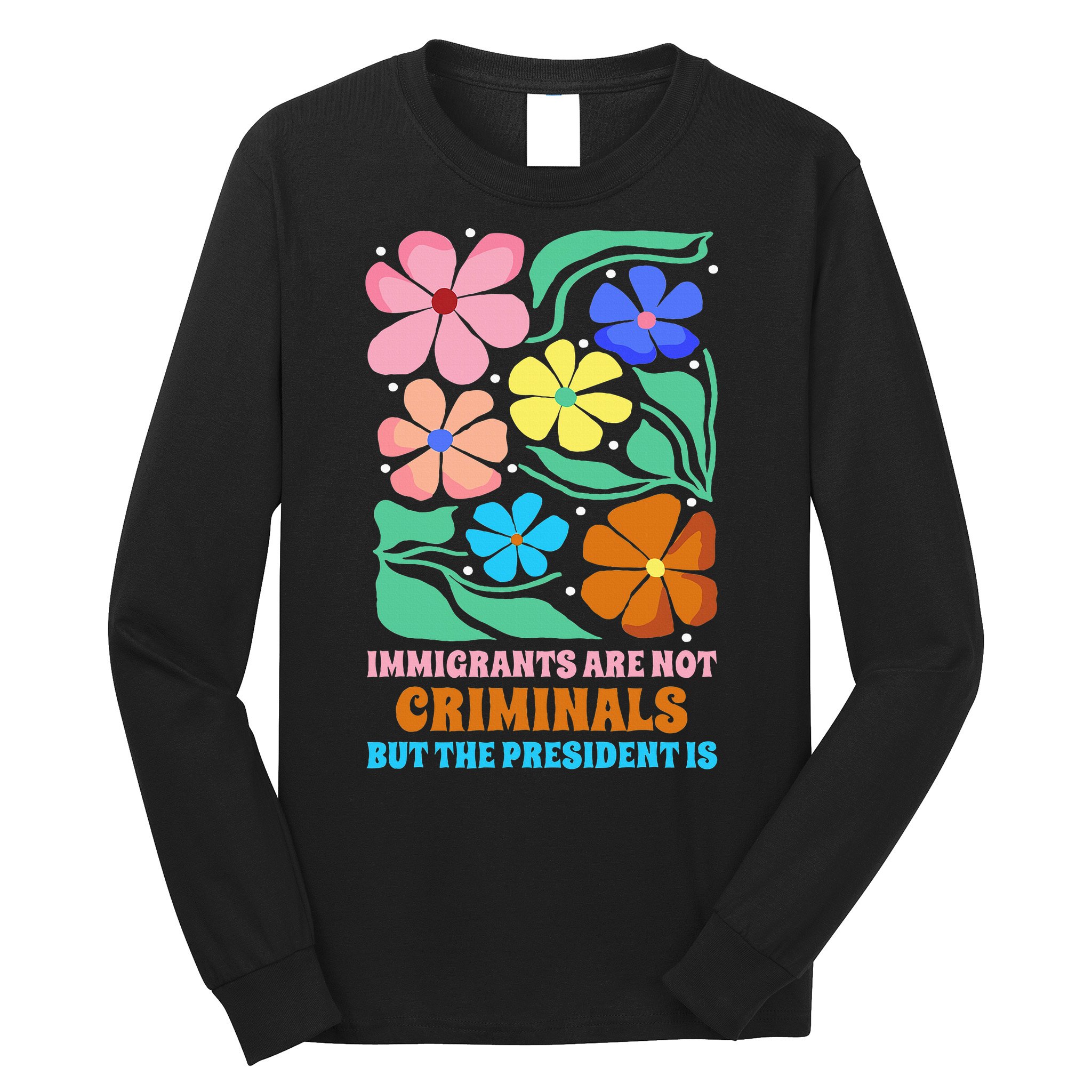 Immigrants Are Not Criminals But The President Is  Long Sleeve Shirt