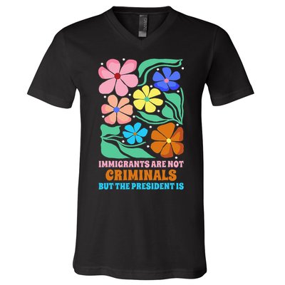 Immigrants Are Not Criminals But The President Is  V-Neck T-Shirt