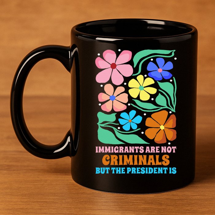 Immigrants Are Not Criminals But The President Is  11oz C Handle Ceramic Mug