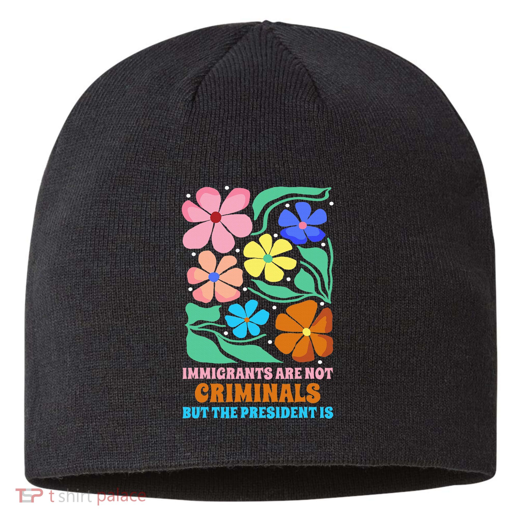 Immigrants Are Not Criminals But The President Is  Sustainable Beanie