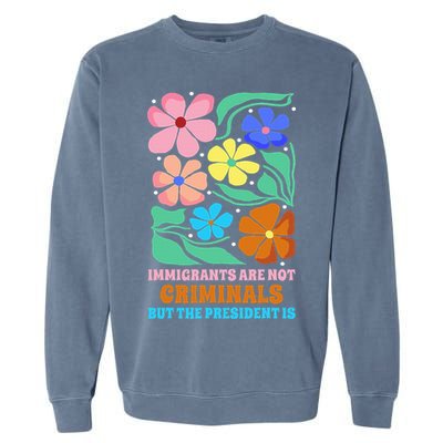 Immigrants Are Not Criminals But The President Is  Garment-Dyed Sweatshirt