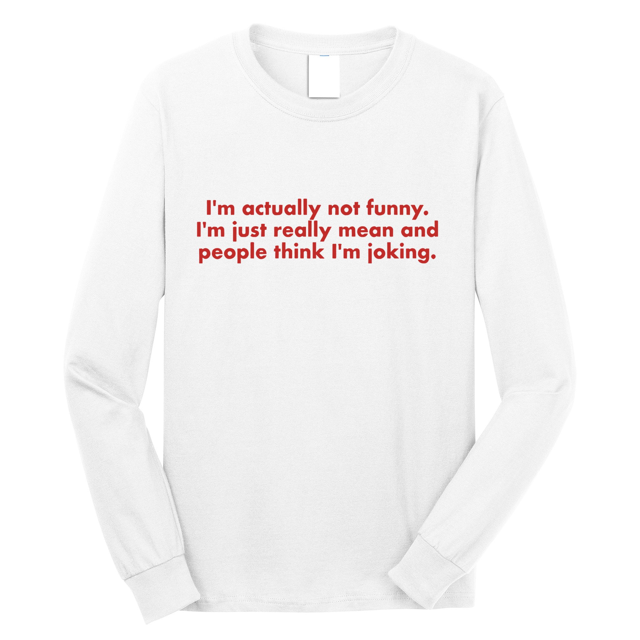 Im Actually Not Funny Im Just Really Mean And People Think Long Sleeve Shirt