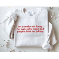 Im Actually Not Funny Im Just Really Mean And People Think Sweatshirt