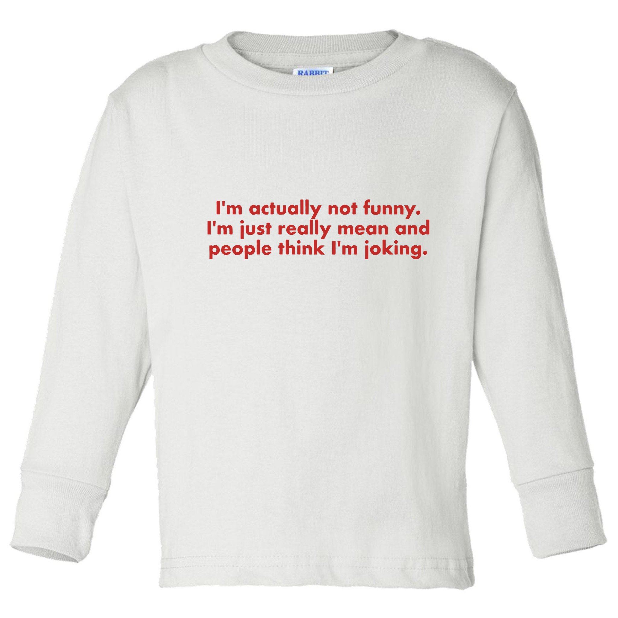 Im Actually Not Funny Im Just Really Mean And People Think Toddler Long Sleeve Shirt