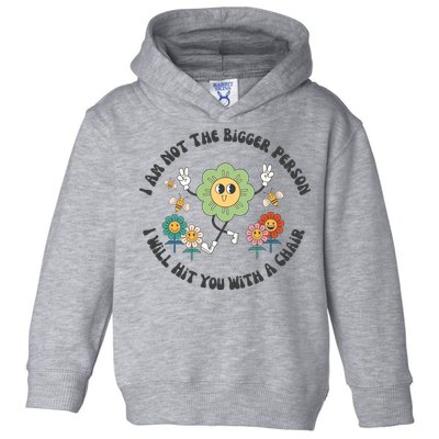 I Am Not The Bigger Person I Will Hit You With My Chair Toddler Hoodie