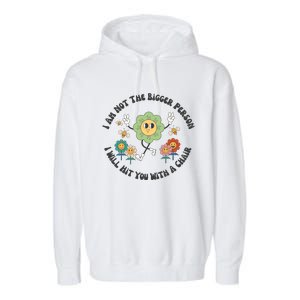 I Am Not The Bigger Person I Will Hit You With My Chair Garment-Dyed Fleece Hoodie