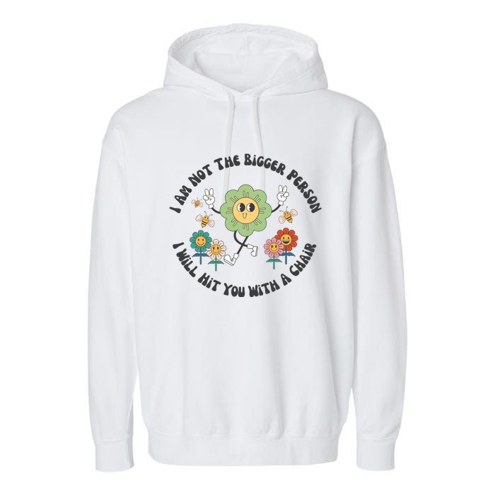 I Am Not The Bigger Person I Will Hit You With My Chair Garment-Dyed Fleece Hoodie