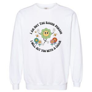 I Am Not The Bigger Person I Will Hit You With My Chair Garment-Dyed Sweatshirt