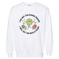 I Am Not The Bigger Person I Will Hit You With My Chair Garment-Dyed Sweatshirt