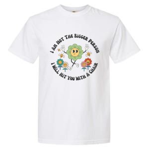 I Am Not The Bigger Person I Will Hit You With My Chair Garment-Dyed Heavyweight T-Shirt