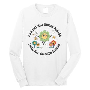 I Am Not The Bigger Person I Will Hit You With My Chair Long Sleeve Shirt