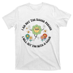 I Am Not The Bigger Person I Will Hit You With My Chair T-Shirt