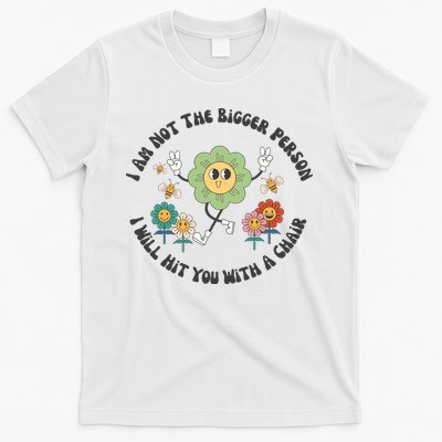 I Am Not The Bigger Person I Will Hit You With My Chair T-Shirt