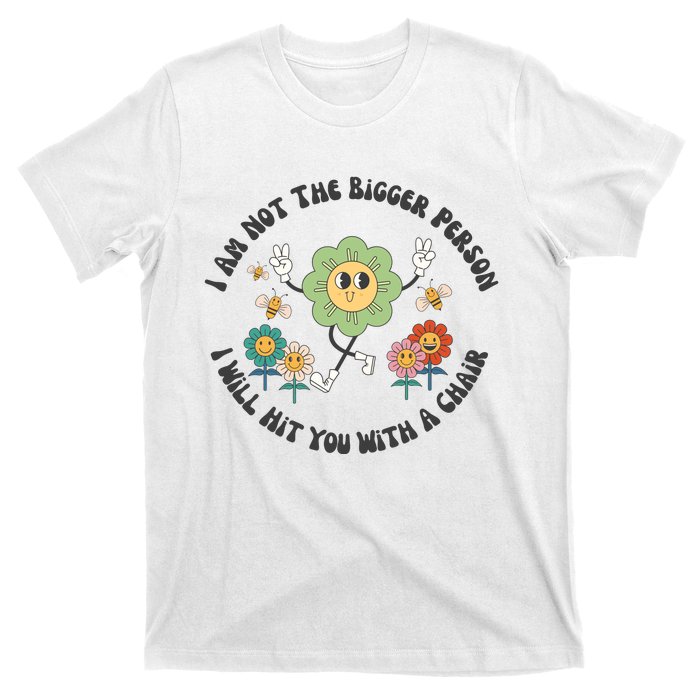 I Am Not The Bigger Person I Will Hit You With My Chair T-Shirt